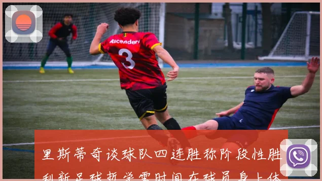 里斯蒂奇谈球队四连胜称阶段性胜利新足球哲学需时间在球员身上体现