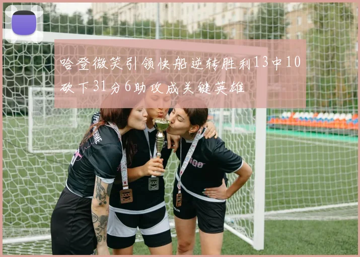 哈登微笑引领快船逆转胜利13中10砍下31分6助攻成关键英雄