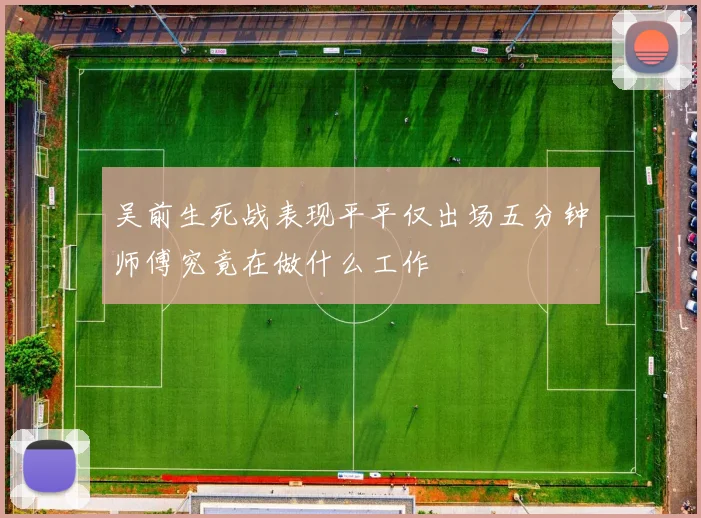 吴前生死战表现平平仅出场五分钟师傅究竟在做什么工作