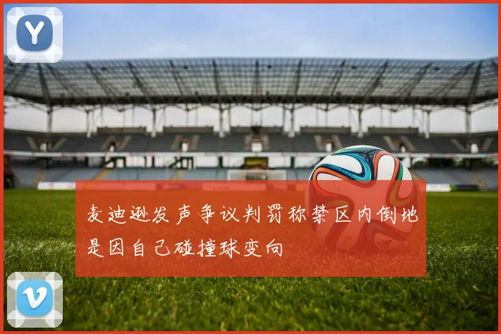 麦迪逊发声争议判罚称禁区内倒地是因自己碰撞球变向